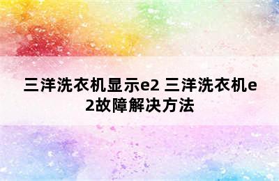 三洋洗衣机显示e2 三洋洗衣机e2故障解决方法